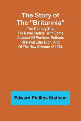 bokomslag The Story of the &quot;Britannia&quot;;The training ship for naval cadets. With some account of previous methods of naval education, and of the new scheme of 1903.