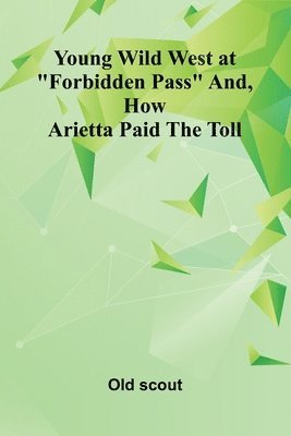 bokomslag Young Wild West at &quot;Forbidden Pass&quot; and, How Arietta Paid the Toll