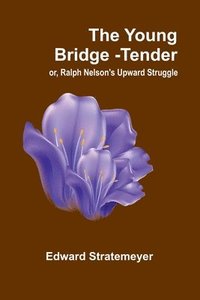 bokomslag The Young Bridge-Tender; or, Ralph Nelson's Upward Struggle