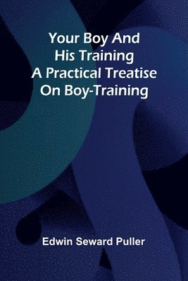 bokomslag Your boy and his training A practical treatise on boy-training