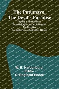 bokomslag The Putumayo, the Devil's Paradise; Travels in the Peruvian Amazon Region and an Account of the Atrocities Committed upon the Indians Therein