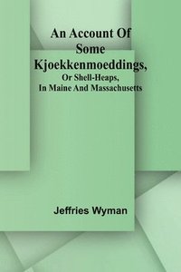 bokomslag An account of some kjoekkenmoeddings, or shell-heaps, in Maine and Massachusetts