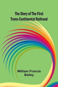 bokomslag The Story of the First Trans-Continental Railroad