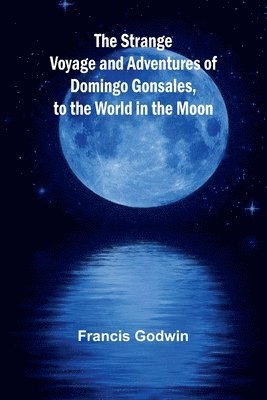 bokomslag The Strange Voyage and Adventures of Domingo Gonsales, to the World in the Moon