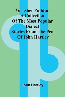 Yorksher Puddin' A Collection of the Most Popular Dialect Stories from the Pen of John Hartley 1