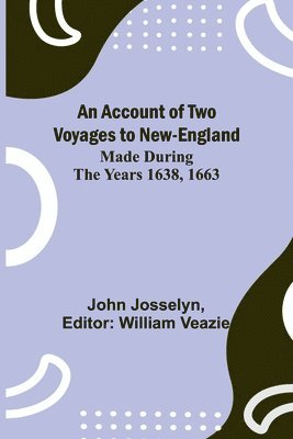 An Account of Two Voyages to New-England, Made During the Years 1638, 1663 1