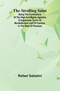 bokomslag The Strolling Saint; being the confessions of the high and mighty Agostino D'Anguissola, tyrant of Mondolfo and Lord of Carmina, in the state of Piace