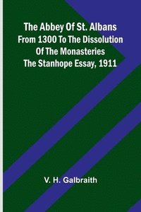 bokomslag The Abbey of St. Albans from 1300 to the dissolution of the monasteries: The Stanhope essay, 1911