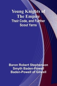 bokomslag Young Knights of the Empire: Their Code, and Further Scout Yarns