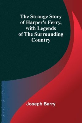 The Strange Story of Harper's Ferry, with Legends of the Surrounding Country 1