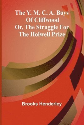 bokomslag The Y. M. C. A. boys of Cliffwood; or, The struggle for the Holwell Prize