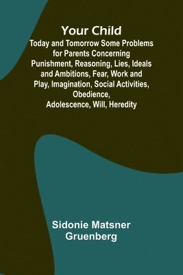 bokomslag Your Child: Today and Tomorrow Some Problems for Parents Concerning Punishment, Reasoning, Lies, Ideals and Ambitions, Fear, Work