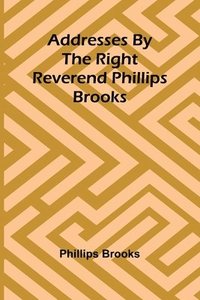 bokomslag Addresses by the Right Reverend Phillips Brooks