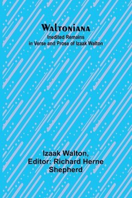 Waltoniana: Inedited Remains in Verse and Prose of Izaak Walton 1