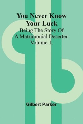 You Never Know Your Luck; being the story of a matrimonial deserter. Volume 1. 1