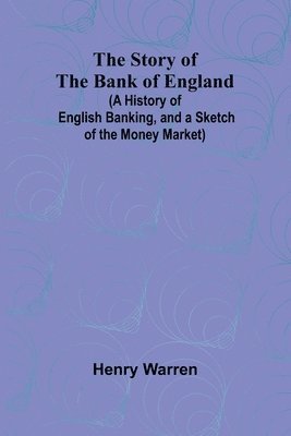 bokomslag The Story of the Bank of England;(A History of English Banking, and a Sketch of the Money Market)