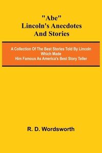 bokomslag Abe Lincoln's Anecdotes and Stories; A Collection of the Best Stories Told by Lincoln Which Made Him Famous as America's Best Story Teller