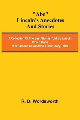 bokomslag Abe Lincoln's Anecdotes and Stories; A Collection of the Best Stories Told by Lincoln Which Made Him Famous as America's Best Story Teller