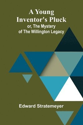 A Young Inventor's Pluck; or, The Mystery of the Willington Legacy 1