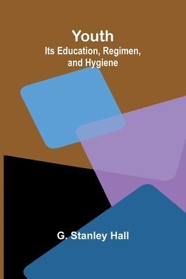 Youth: Its Education, Regimen, and Hygiene 1