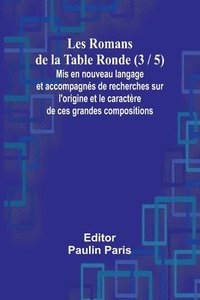 bokomslag Les Romans de la Table Ronde (3 / 5); Mis en nouveau langage et accompagns de recherches sur l'origine et le caractre de ces grandes compositions