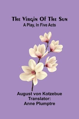 bokomslag The virgin of the sun; A play, in five acts