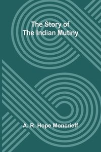 bokomslag The Story of the Indian Mutiny