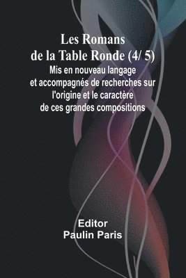 bokomslag Les Romans de la Table Ronde (4/ 5); Mis en nouveau langage et accompagns de recherches sur l'origine et le caractre de ces grandes compositions