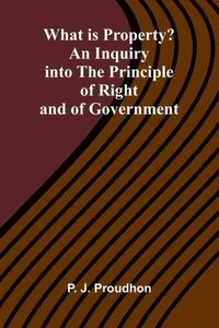 bokomslag What Is Property? An Inquiry Into The Principle Of Right And Of Government
