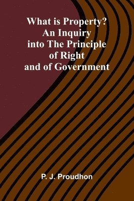 bokomslag What Is Property? An Inquiry Into The Principle Of Right And Of Government