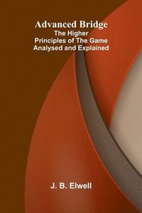 bokomslag Advanced Bridge; The Higher Principles of the Game Analysed and Explained