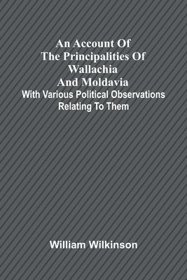 bokomslag An account of the principalities of Wallachia and Moldavia; with various political observations relating to them