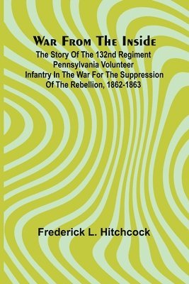 bokomslag War from the Inside; The Story of the 132nd Regiment Pennsylvania Volunteer Infantry in the War for the Suppression of the Rebellion, 1862-1863