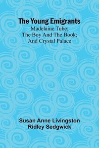 bokomslag The Young Emigrants; Madelaine Tube; the Boy and the Book; and Crystal Palace