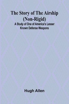 bokomslag The Story of the Airship (Non-rigid);A Study of One of America's Lesser Known Defense Weapons (