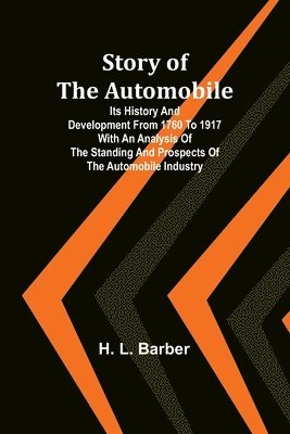 Story of the automobile: Its history and development from 1760 to 1917 With an analysis of the standing and prospects of the automobile industr 1