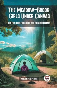 bokomslag Meadow-Brook Girls Under CanvasOr, Fun and Frolic in the Summer Camp (Edition2024)