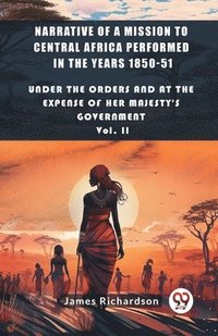 bokomslag Narrative of a Mission to Central Africa Performed in the Years 1850-51Under The Orders And At The Expense Of Her Majesty'S Government Vol. II (Edition2024)
