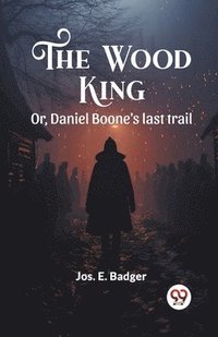 bokomslag The Wood King Or, Daniel Boone's last trail