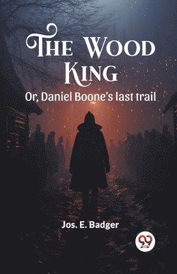 The Wood King Or, Daniel Boone's last trail 1