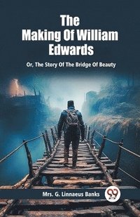 bokomslag The Making Of William Edwards Or, The Story Of The Bridge Of Beauty