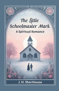 bokomslag The Little Schoolmaster Mark A Spiritual Romance