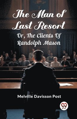 The Man Of Last Resort Or, The Clients Of Randolph Mason 1