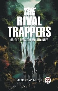 bokomslag The Rival Trappers Or, Old Pegs, The Mountaineer