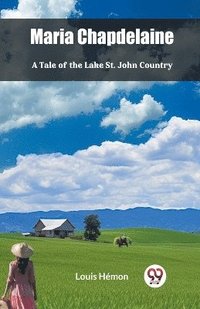 bokomslag Maria Chapdelaine A Tale Of The Lake St. John Country