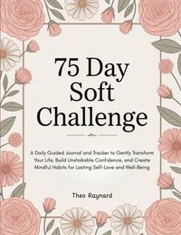 bokomslag 75 Day Soft Challenge: A Daily Guided Journal and Tracker to Gently Transform Your Life, Build Unshakable Confidence, and Create Mindful Habits for La