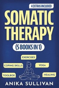 bokomslag Somatic Therapy Workbook (5 in 1): Toolbox + Exercises + Coping Skills + Yoga + Healing: A Beginner's Guide for Somatic Healing, Nervous System Regula