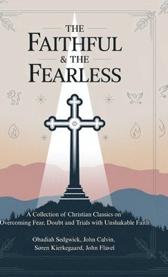 bokomslag Faithful & The Fearless: A Collection of Christian Classics on Overcoming Fear, Doubt, and Trials with Unshakable Faith