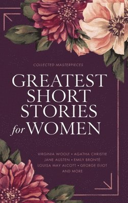 Greatest Short Stories for Women: Timeless Tales of Strength, Love & Mystery - Including The Storm, The Yellow Wallpaper, The Namesake, Lady Susan, an