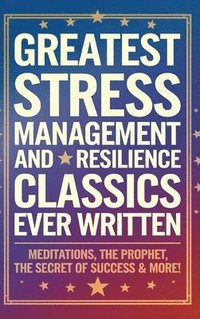bokomslag Greatest Stress Management and Resilience Classics Ever Written: Empowering Works on Positive thinking & Mindfulness (including Meditations, The Proph